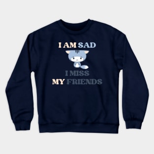 I am sad i miss my friends Crewneck Sweatshirt